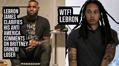 LEBRON JAMES CLARIFIES HIS ANTI AMERICAN COMMENTS ON BRITTNEY GRINER! LOSER!