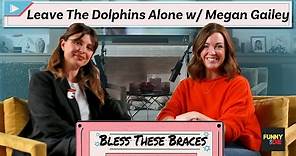 Leave The Dolphins Alone with Megan Gailey (Bless These Braces: Episode 6)