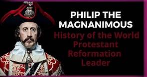 Philip the Magnanimous: History of the World | Protestant Reformation Leader