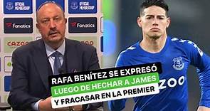 Lo que dijo Rafael Benítez tras echar a James Rodríguez y fracasar con Everton en la Premier League