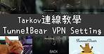 【逃離塔科夫】連線教學 Tarkov TunnelBear VPN Setting ➤Escape From Tarkov