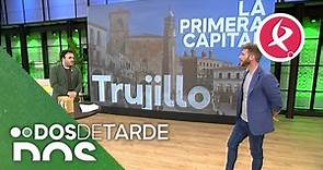 Trujillo, la primera capital de España | Dos de tarde