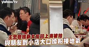 王思聰攜新女友回上海被拍 與朋友到小店大口嗦粉接地氣