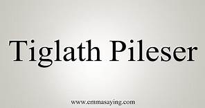 How To Say Tiglath Pileser