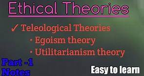 Ethical theories | Egoism theory | Utilitarianism theory | Teleological Theories