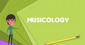 What is Musicology? Explain Musicology, Define Musicology, Meaning of Musicology