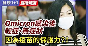 Omicron 感染後輕症、無症狀，是因爲 疫苗 的保護力？注射期間也會被感染！| 健康1+1 · 直播