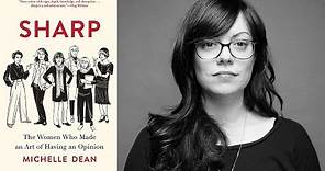 Michelle Dean on "Sharp: The Women Who Made an Art of Having an Opinion"