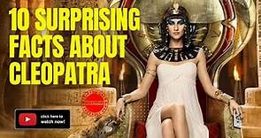 Untold Tales of Cleopatra: 10 Surprising Facts about the Legendary Queen of the Nile