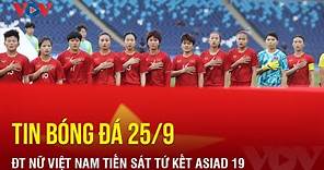 Tin bóng đá ngày 25/9 | Đội tuyển nữ Việt Nam tiến sát tứ kết ASIAD 19 | Báo Điện tử VOV