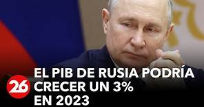 El PIB de Rusia podría crecer un 3% en 2023