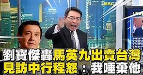 劉寶傑爆氣轟馬英九「出賣台灣」 見訪中行程玄機怒：我唾棄他@ebcCTime