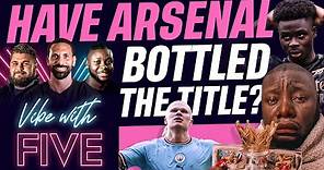 Have Arsenal BOTTLED The Premier League Title?! Vibe With FIVE