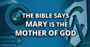 The Bible Says Mary is the Mother of God