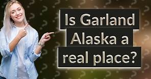 Is Garland Alaska a real place?