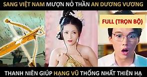 Xuyên không sang Việt Nam mượn nỏ thần An Dương Vương thanh niên giúp Hạng Vũ thống nhất thiên hạ