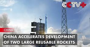 China Accelerates Development of Two Large Reusable Rockets