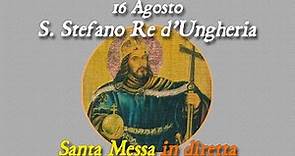 16 Agosto 2023 -- S. Stefano Re d'Ungheria -- S. Messa in diretta