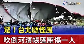 驚！台北颳怪風 吹倒河濱帳篷壓傷一人