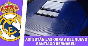 Así están hoy las OBRAS del NUEVO SANTIAGO BERNABÉU | NOTICIA REAL MADRID