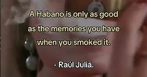 El actor Raúl Juliá decía: Un Habano es tan bueno como los recuerdos que tienes cuando lo fumaste.