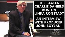 Boston, Linda Ronstadt, Charlie Daniels & The Eagles - An Interview with Producer John Boylan