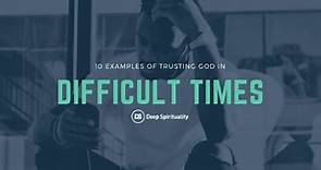 10 Examples of Trusting God in Difficult Times to Inspire You