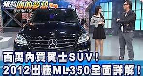 百萬內買賓士SUV！2012出廠「ML350」全面詳解！《夢想街57號 預約你的夢想 精華篇》20200204 李冠儀 張迺庭 小施 謝騰輝