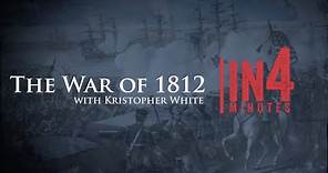 The War of 1812: The War of 1812 in Four Minutes