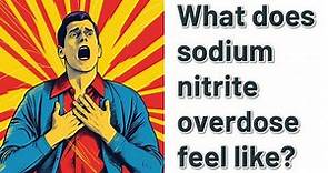 What does sodium nitrite overdose feel like?