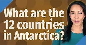 What are the 12 countries in Antarctica?