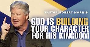 Developing Character For Strength & Purpose In God's Kingdom | Pastor Robert Morris Sermon