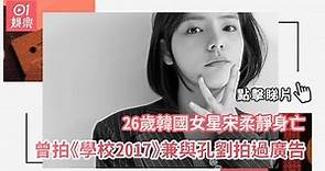 26歲韓國女星宋柔靜身亡 曾拍《學校2017》兼與孔劉拍過廣告