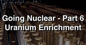 Going Nuclear - Part 6 - Uranium Enrichment