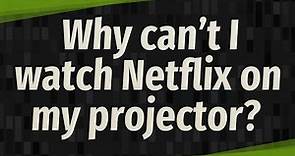 Why can't I watch Netflix on my projector?