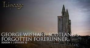 George Wishart: Scotland's Forgotten Forerunner | Episode 32 | Lineage