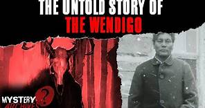 The Untold Story Of The Wendigo