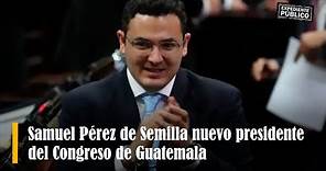 Samuel Pérez de Semilla nuevo presidente del Congreso de Guatemala