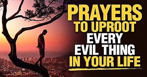 LISTEN TO THIS | Powerful & Blessed Prayers To Uproot Everything That Is Evil In Your Life