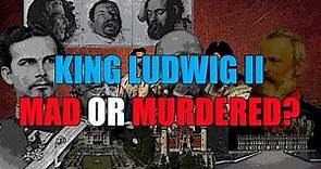 King Ludwig II: Mad or Murdered?