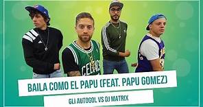 GLI AUTOGOL feat. PAPU GOMEZ - BAILA COMO EL PAPU (vs.Dj Matrix)