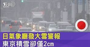 日本氣象廳發大雪警報 東京積雪僅2cm 民眾嘆「白忙」｜TVBS新聞