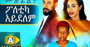 ፖለቲካ አይደለም Ethiopian Movie - 2018 ሙሉፊልም
