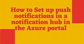 How to Set up push notifications in a notification hub in the Azure portal