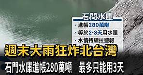 週末大雨狂炸北台灣 石門水庫進帳280萬噸 最多只能用3天－民視新聞