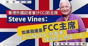 【海外香港 195 🇬🇧】香港外國記者會FCC前主席 Steve Vines：如果我還是FCC主席，可以如何在「新香港」捍衛核心價值？（下，中文字幕）