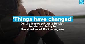'Things have changed': On the Norway-Russia border, locals live in the shadow of Putin’s regime