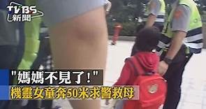 【TVBS】「媽媽不見了！」機靈女童奔５０米求警救母