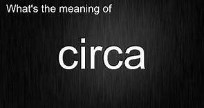 What's the meaning of "circa", How to pronounce circa?