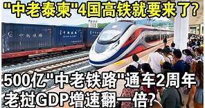 “中老泰柬”4國高鐵要來了？500億“中老鐵路”通車2週年，老撾GDP增速翻一倍！越南菲律宾酸了？
